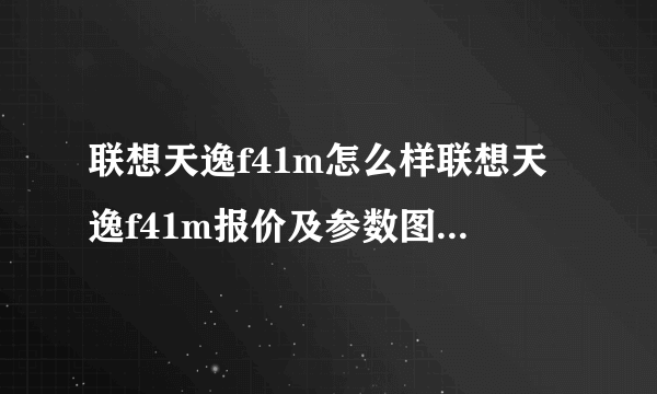 联想天逸f41m怎么样联想天逸f41m报价及参数图文-飞外网