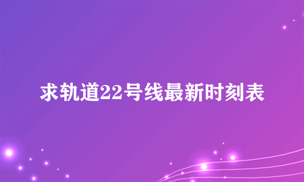 求轨道22号线最新时刻表