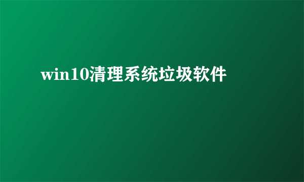 win10清理系统垃圾软件