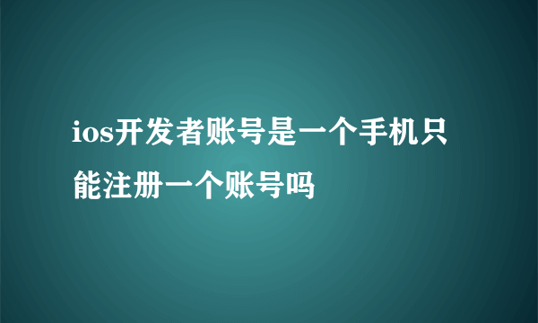 ios开发者账号是一个手机只能注册一个账号吗