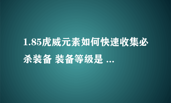 1.85虎威元素如何快速收集必杀装备 装备等级是 星王 王者 金牛 天下 荣耀 必杀