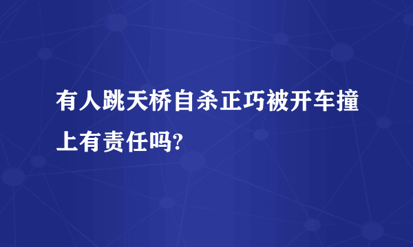 有人跳天桥自杀正巧被开车撞上有责任吗?