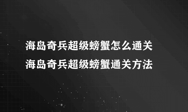 海岛奇兵超级螃蟹怎么通关 海岛奇兵超级螃蟹通关方法