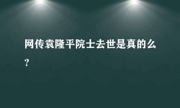 网传袁隆平院士去世是真的么？