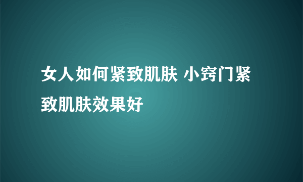 女人如何紧致肌肤 小窍门紧致肌肤效果好