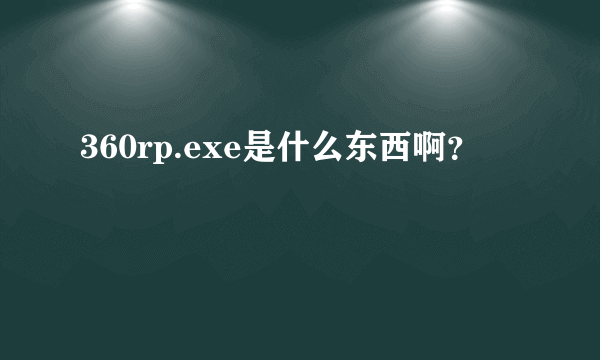 360rp.exe是什么东西啊？