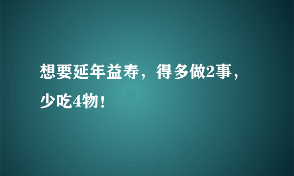 想要延年益寿，得多做2事，少吃4物！