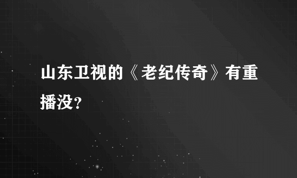 山东卫视的《老纪传奇》有重播没？