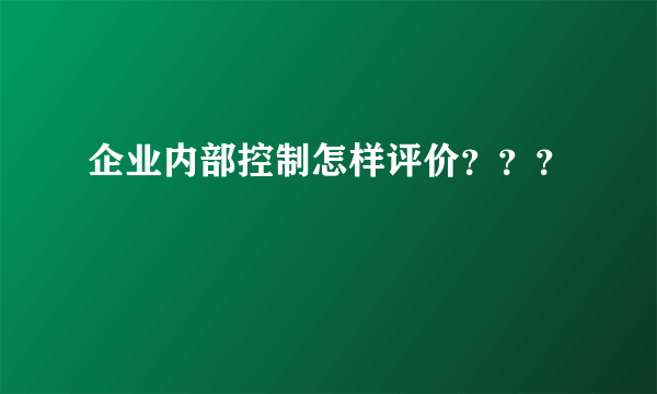 企业内部控制怎样评价？？？