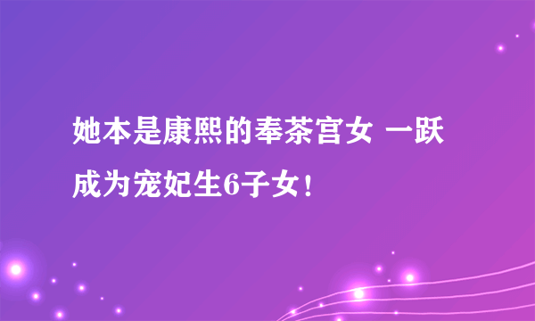 她本是康熙的奉茶宫女 一跃成为宠妃生6子女！