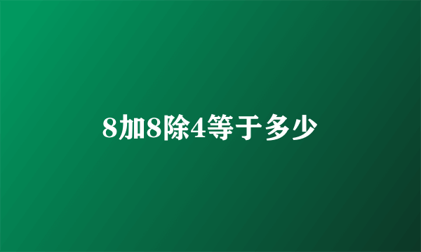 8加8除4等于多少