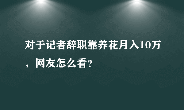 对于记者辞职靠养花月入10万，网友怎么看？