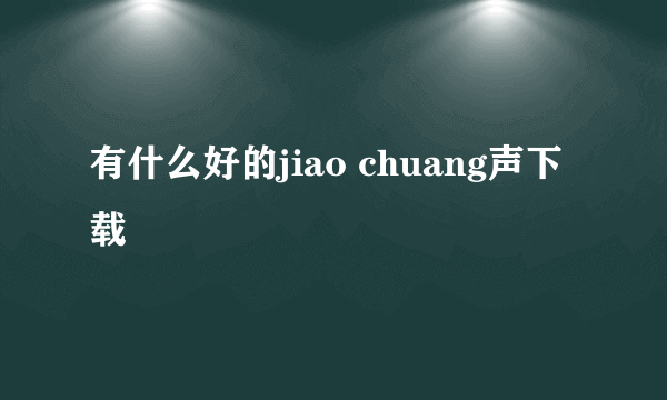 有什么好的jiao chuang声下载