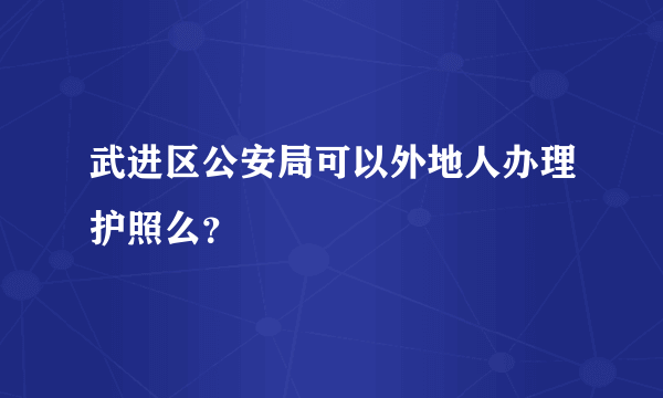 武进区公安局可以外地人办理护照么？