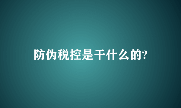 防伪税控是干什么的?