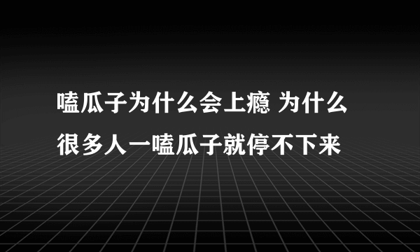 嗑瓜子为什么会上瘾 为什么很多人一嗑瓜子就停不下来