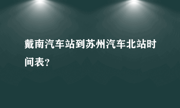 戴南汽车站到苏州汽车北站时间表？