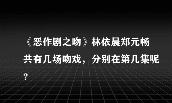 《恶作剧之吻》林依晨郑元畅共有几场吻戏，分别在第几集呢？