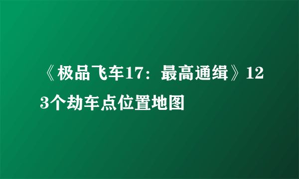 《极品飞车17：最高通缉》123个劫车点位置地图