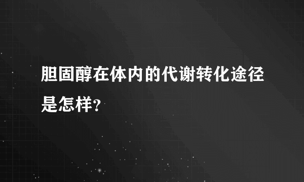 胆固醇在体内的代谢转化途径是怎样？