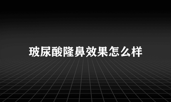 玻尿酸隆鼻效果怎么样