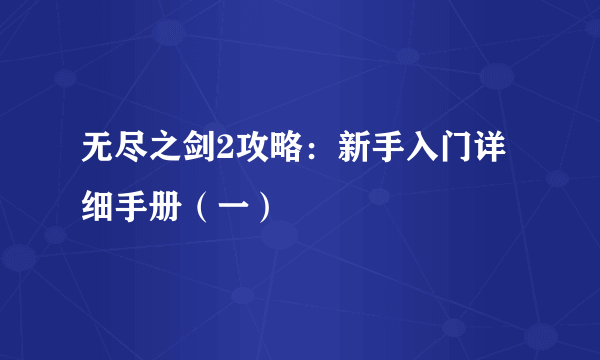 无尽之剑2攻略：新手入门详细手册（一）