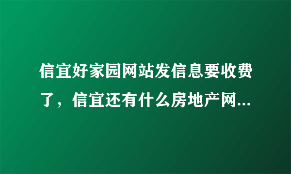 信宜好家园网站发信息要收费了，信宜还有什么房地产网站是免费发房地产信息的？？？？