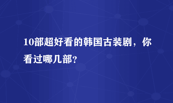 10部超好看的韩国古装剧，你看过哪几部？