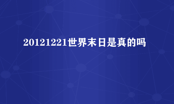 20121221世界末日是真的吗