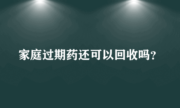 家庭过期药还可以回收吗？