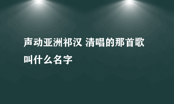 声动亚洲祁汉 清唱的那首歌叫什么名字