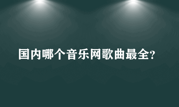 国内哪个音乐网歌曲最全？