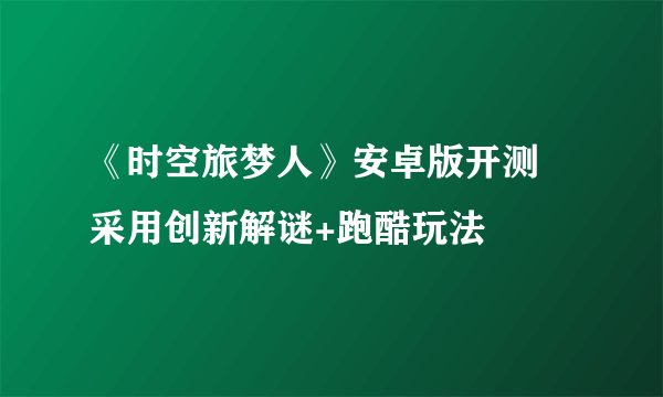 《时空旅梦人》安卓版开测 采用创新解谜+跑酷玩法