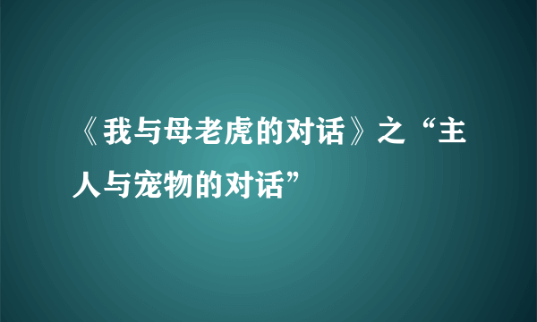 《我与母老虎的对话》之“主人与宠物的对话”