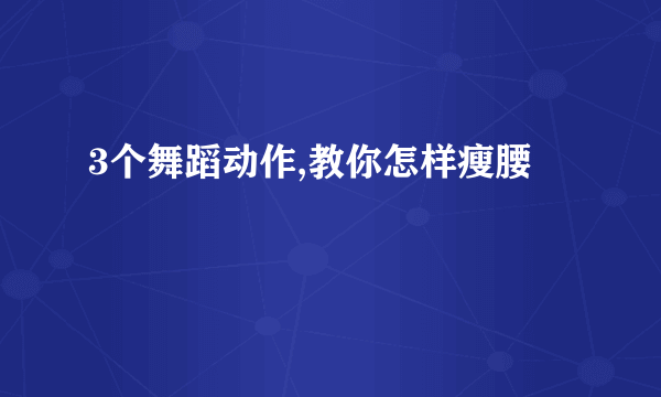 3个舞蹈动作,教你怎样瘦腰