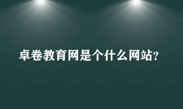 卓卷教育网是个什么网站？