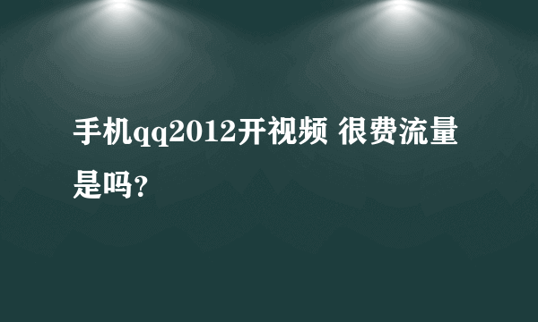 手机qq2012开视频 很费流量是吗？