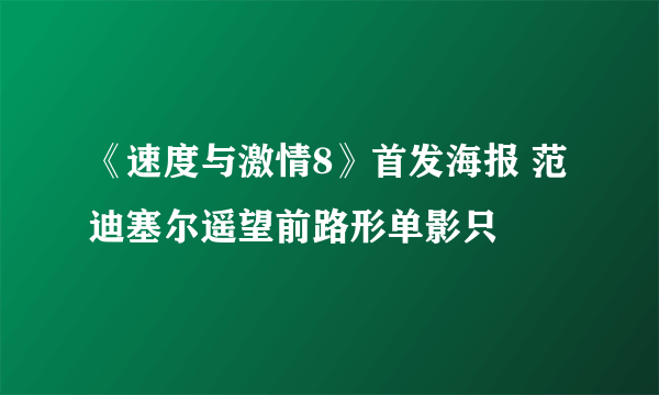 《速度与激情8》首发海报 范迪塞尔遥望前路形单影只