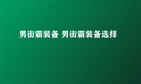 男街霸装备 男街霸装备选择