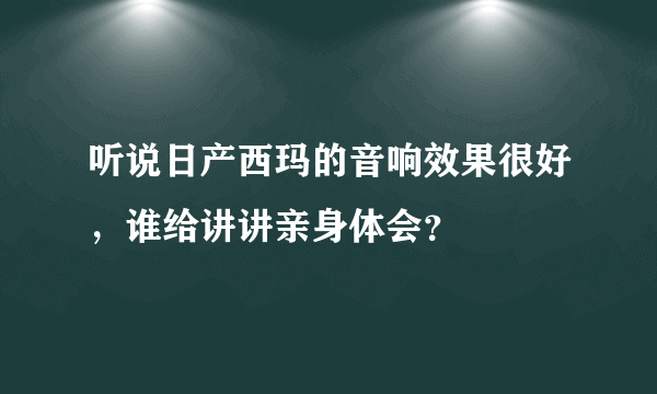 听说日产西玛的音响效果很好，谁给讲讲亲身体会？