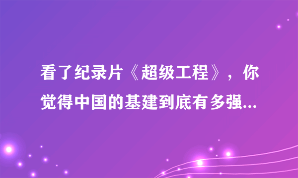 看了纪录片《超级工程》，你觉得中国的基建到底有多强，世界什么水平？