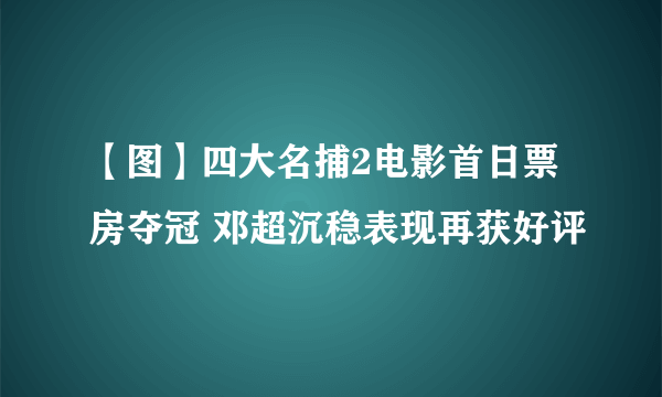 【图】四大名捕2电影首日票房夺冠 邓超沉稳表现再获好评