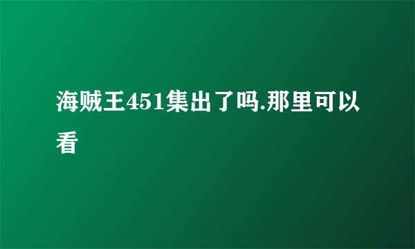 海贼王451集出了吗.那里可以看