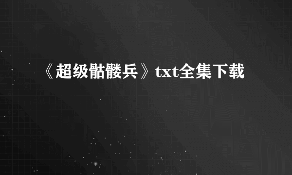 《超级骷髅兵》txt全集下载