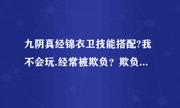 九阴真经锦衣卫技能搭配?我不会玩.经常被欺负？欺负得我都没什么信心再把游戏玩下去