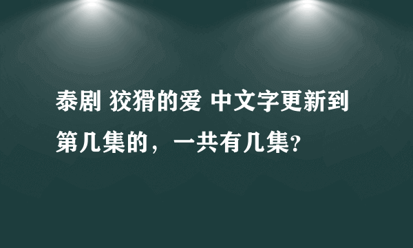 泰剧 狡猾的爱 中文字更新到第几集的，一共有几集？