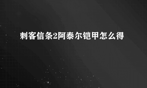 刺客信条2阿泰尔铠甲怎么得