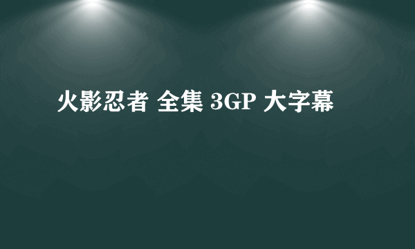 火影忍者 全集 3GP 大字幕