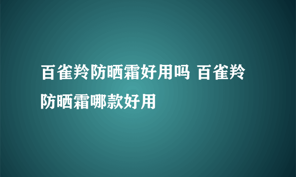 百雀羚防晒霜好用吗 百雀羚防晒霜哪款好用