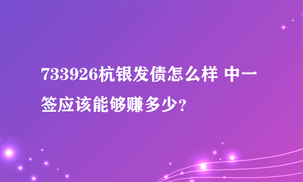 733926杭银发债怎么样 中一签应该能够赚多少？